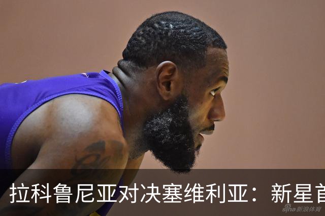 拉科鲁尼亚对决塞维利亚：新星首发引期待